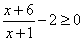 (x+6)/(x+1)-2 >= 0