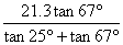 (21.3tan(67deg))/(tan(25deg)+tan(67deg))